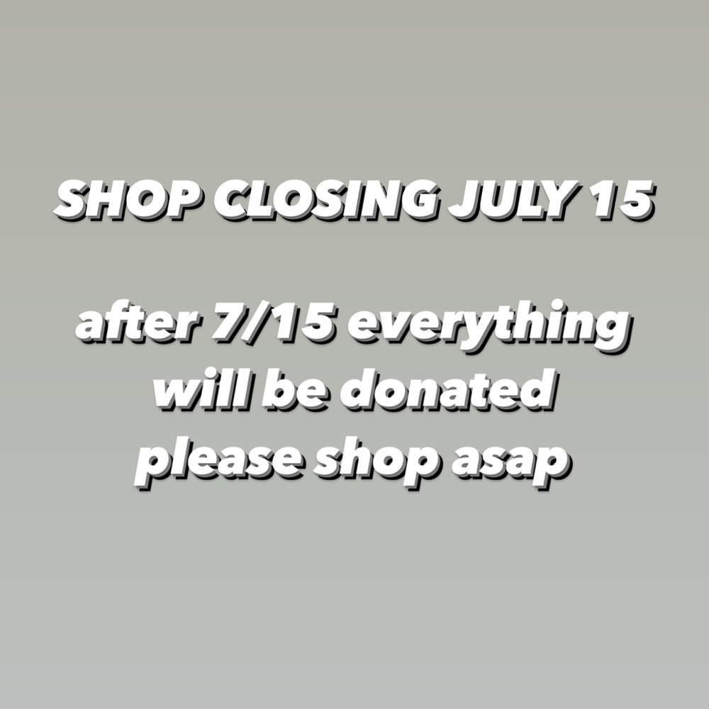 closing shop 7/15 and donating everything that hasn’t sold!